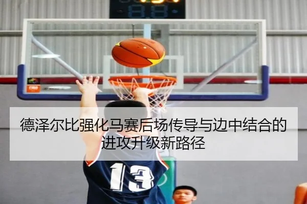 德泽尔比强化马赛后场传导与边中结合的进攻升级新路径